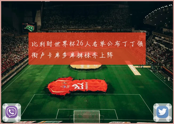 比利时世界杯26人名单公布丁丁领衔卢卡库多库裤袜齐上阵