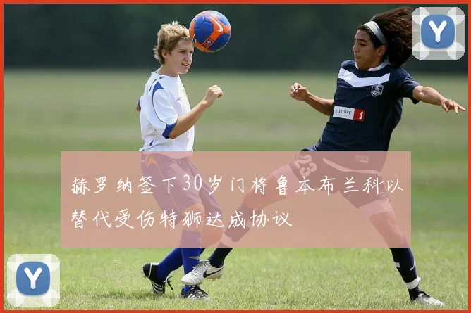 赫罗纳签下30岁门将鲁本布兰科以替代受伤特狮达成协议