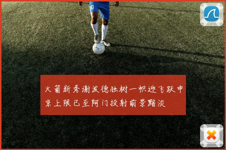 火箭新秀谢泼德独树一帜迎飞跃申京上限已至阿门投射前景黯淡