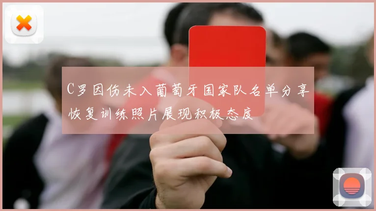 C罗因伤未入葡萄牙国家队名单分享恢复训练照片展现积极态度