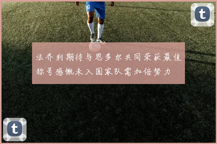 法乔利期待与恩多尔共同荣获最佳称号感慨未入国家队需加倍努力