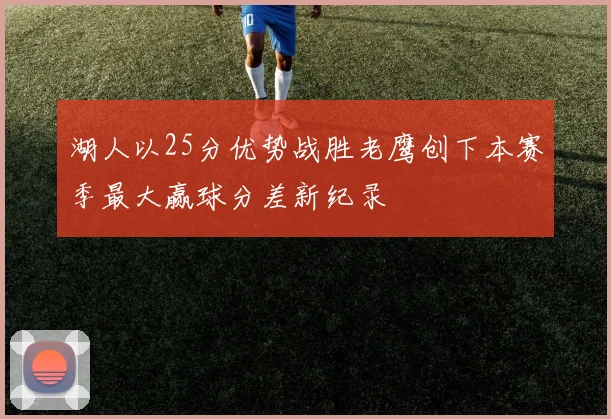 湖人以25分优势战胜老鹰创下本赛季最大赢球分差新纪录