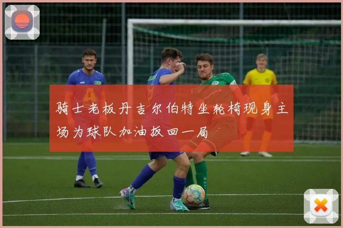 骑士老板丹吉尔伯特坐轮椅现身主场为球队加油扳回一局