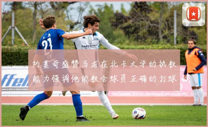 约基奇盛赞马龙在北卡大学的执教能力强调他能教会球员正确的打球方式