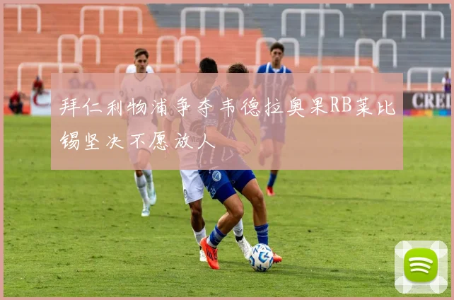 拜仁利物浦争夺韦德拉奥果RB莱比锡坚决不愿放人